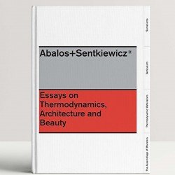 Abalos + Sentkiewicz: Essays on Thermodinamics, Architecture and Beauty