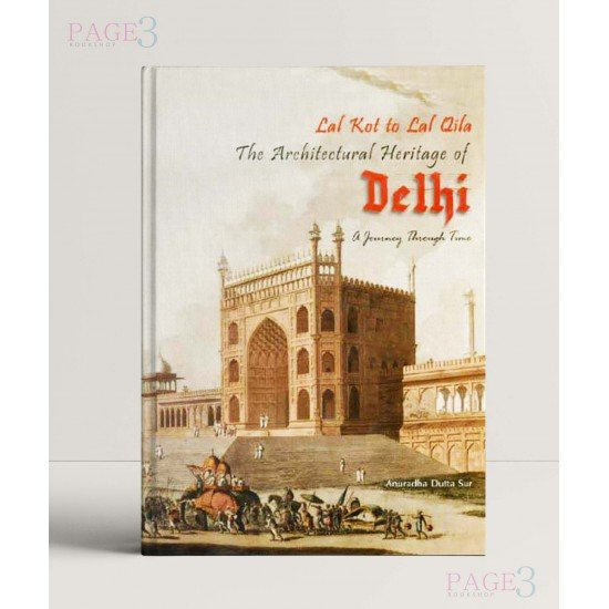 Lal Kot to Lal Qila: The Architectural Heritage of Delhi a Journey Through Time Lal Kot to Lal Qila: The Architectural Heritage of Delhi a Journey Through Time