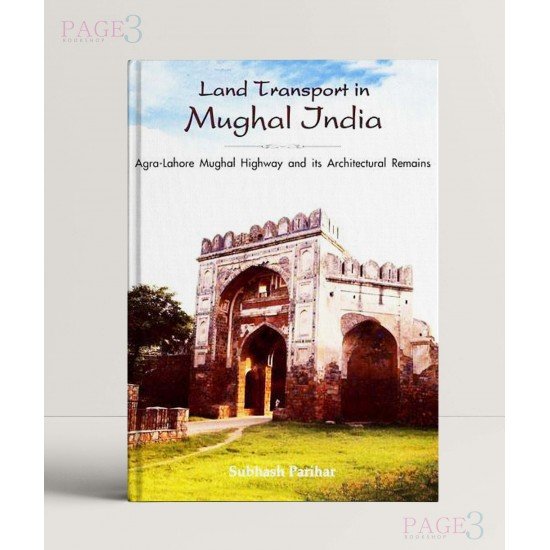 Land Transport in Mughal India: Agra-Lahore Mughal Highway and Its Architecture Land Transport in Mughal India: Agra-Lahore Mughal Highway and Its Architecture