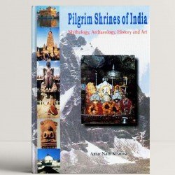 Pilgrim Shrines of India: Mythology, Archaeology, History and Art