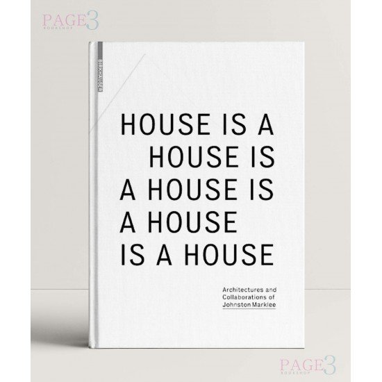 House Is A House Is A House Is A House Is A House: Architectures and Collaborations of Johnston Marklee House Is A House Is A House Is A House Is A House: Architectures and Collaborations of Johnston Marklee