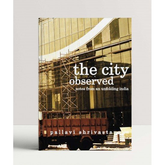 The City Observed: Notes from an unfolding India The City Observed: Notes from an unfolding India