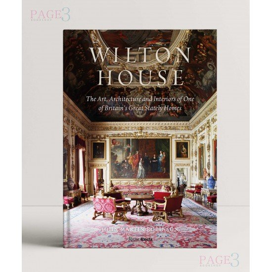 Wilton House: The Art, Architecture and Interiors of One of Britains Great Stately Homes Wilton House: The Art, Architecture and Interiors of One of Britains Great Stately Homes
