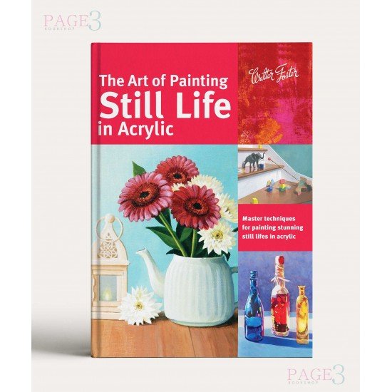The Art of Painting Still Life in Acrylic: Master techniques for painting stunning still lifes in acrylic The Art of Painting Still Life in Acrylic: Master techniques for painting stunning still lifes in acrylic